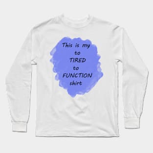 To Tired To Function Long Sleeve T-Shirt